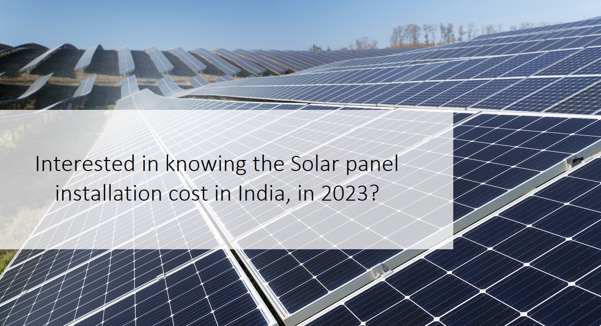 Interested in knowing the Solar panel installation cost in India, in 2023?