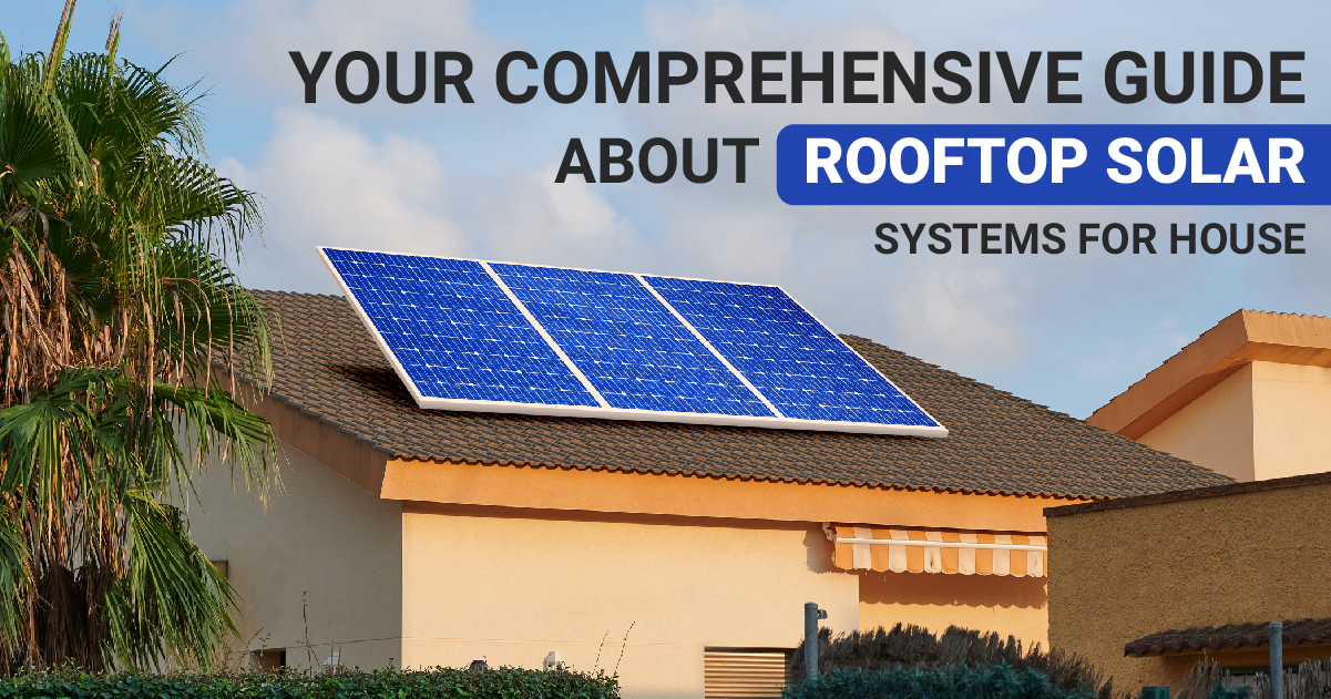 Your Comprehensive Guide About Rooftop Solar Systems for House