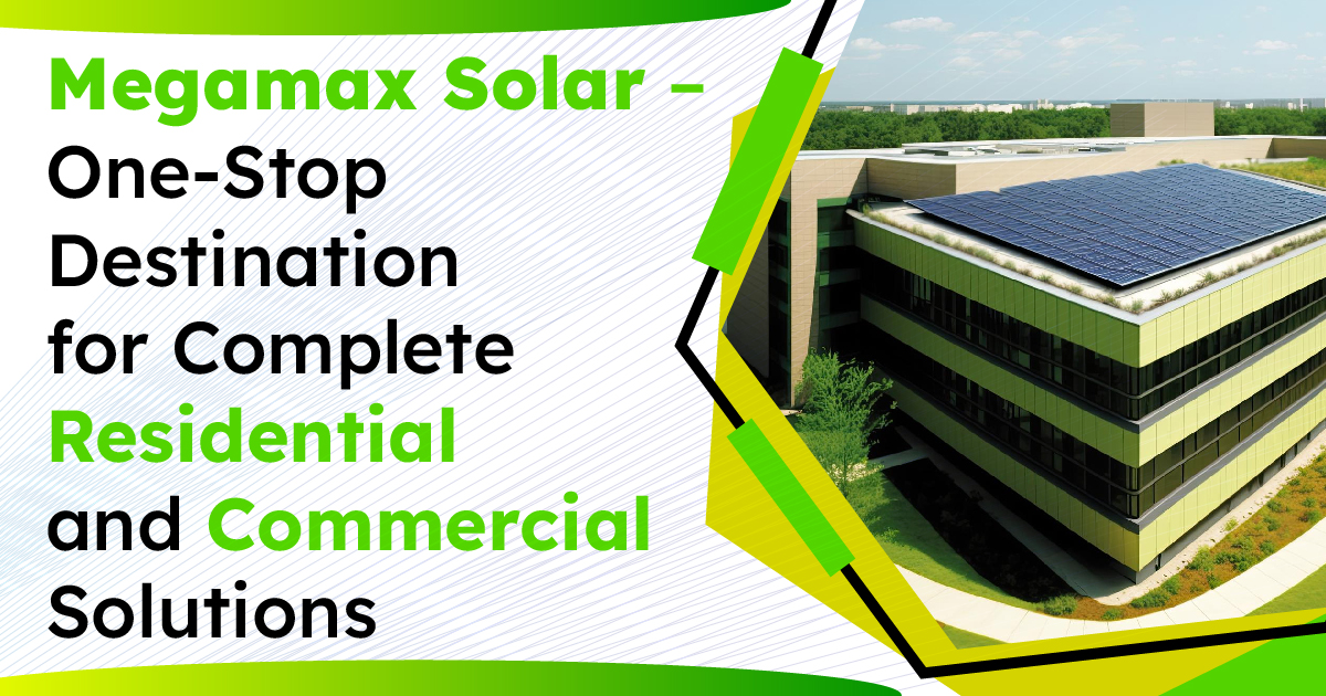 Megamax Solar – One-Stop Destination for Complete Residential and Commercial Solar Solutions