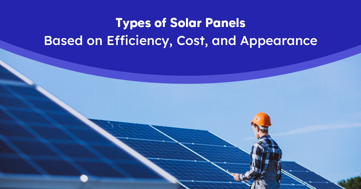 Types of Solar Panels – Based on Efficiency, Cost, and Appearance