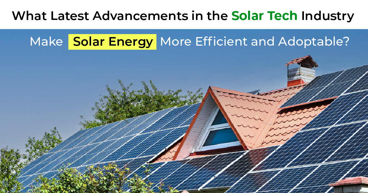 What Latest Advancements in the Solar Tech Industry Make Solar Energy More Efficient and Adoptable?