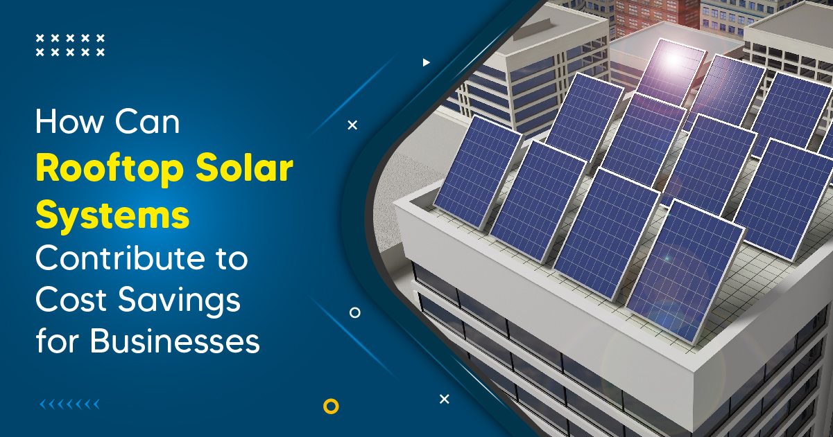How Can Rooftop Solar Systems Contribute to Cost Savings for Businesses?