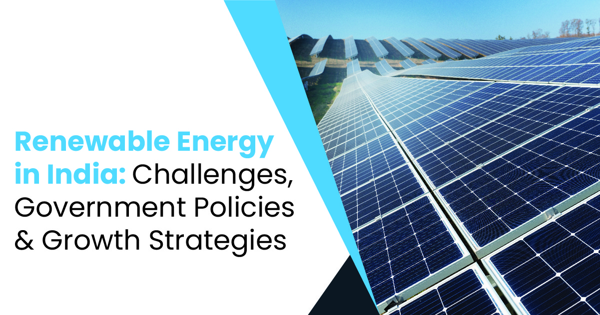 Renewable Energy in India: Challenges, Government Policies & Growth Strategies