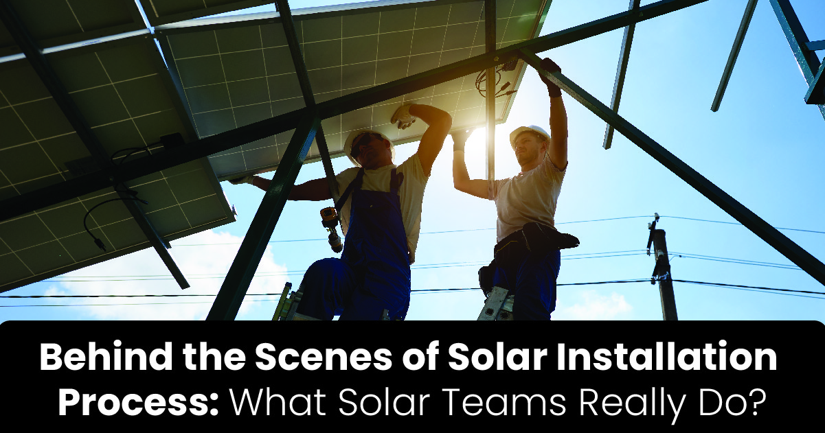 Behind the Scenes of Solar Installation Process: What Solar Teams Really Do? 